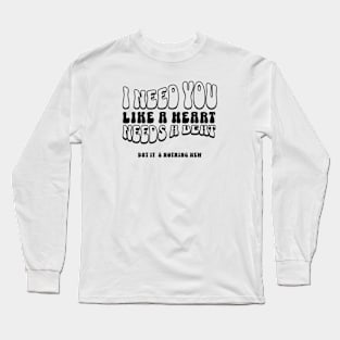 I need you like a heart needs a beat Long Sleeve T-Shirt